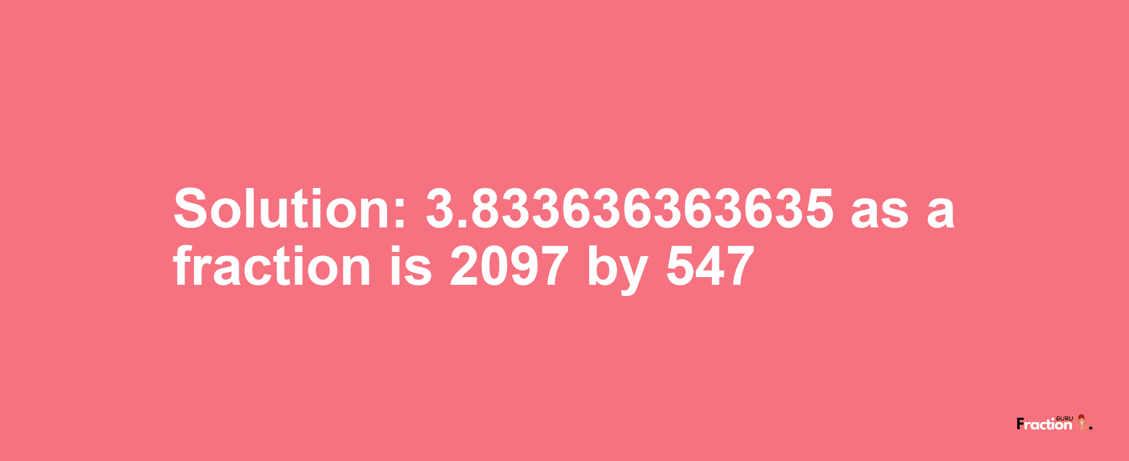 Solution:3.833636363635 as a fraction is 2097/547